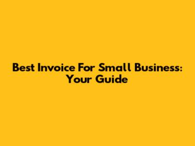 Best Invoice For Small Business: Your Guide