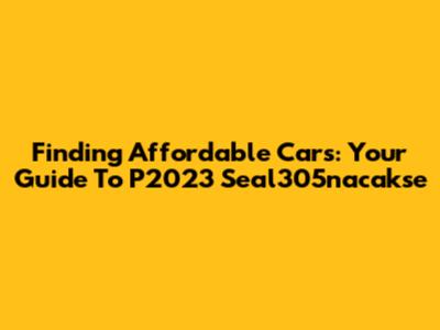 Finding Affordable Cars: Your Guide To P2023 Seal305nacakse